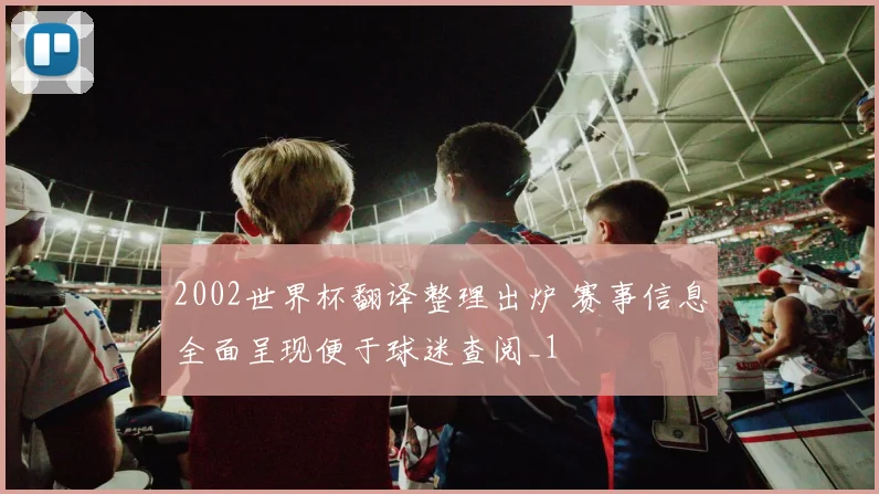 2002世界杯翻译整理出炉 赛事信息全面呈现便于球迷查阅_1