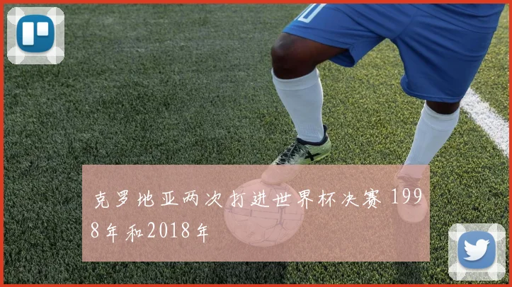 克罗地亚两次打进世界杯决赛 1998年和2018年
