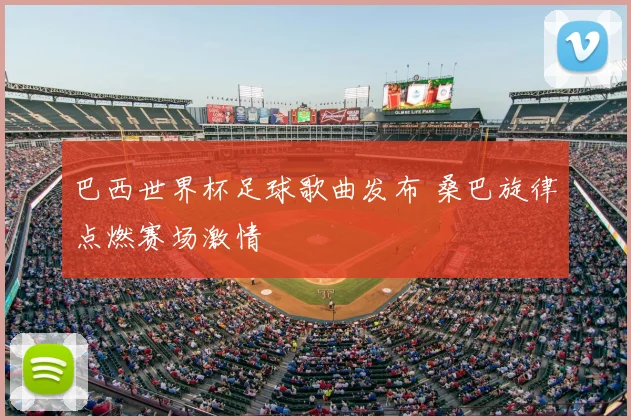 巴西世界杯足球歌曲发布 桑巴旋律点燃赛场激情