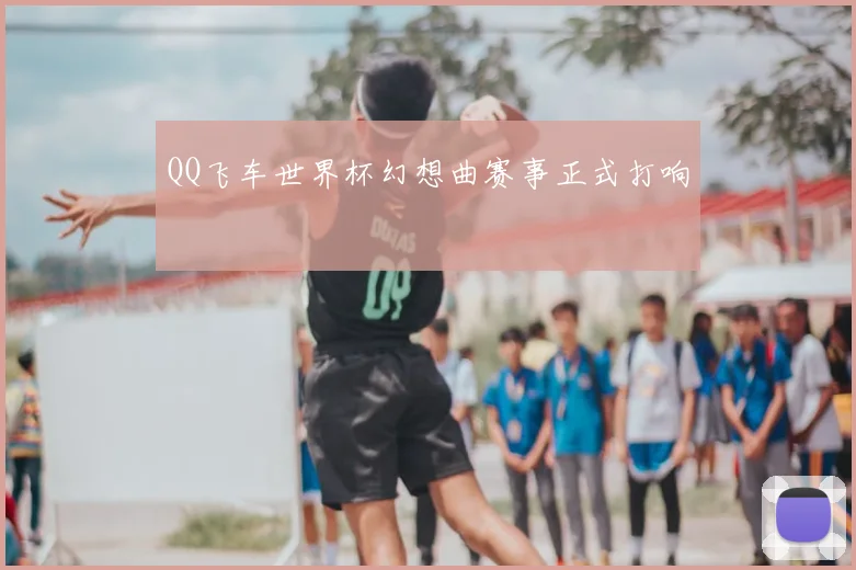 QQ飞车世界杯幻想曲赛事正式打响