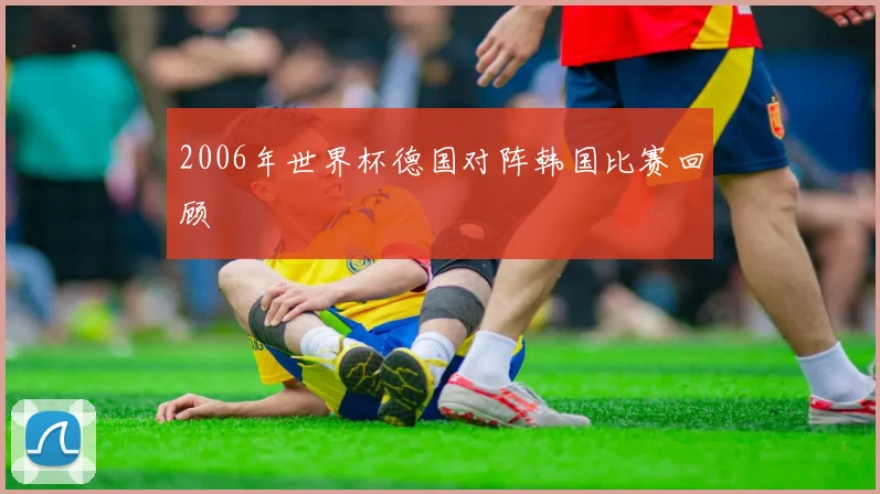 2006年世界杯德国对阵韩国比赛回顾