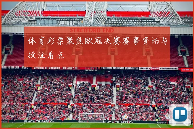 体育彩票聚焦欧冠决赛赛事资讯与投注看点