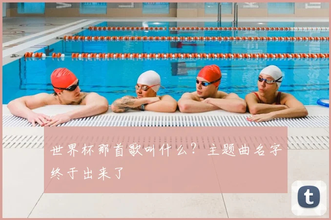 世界杯那首歌叫什么？主题曲名字终于出来了