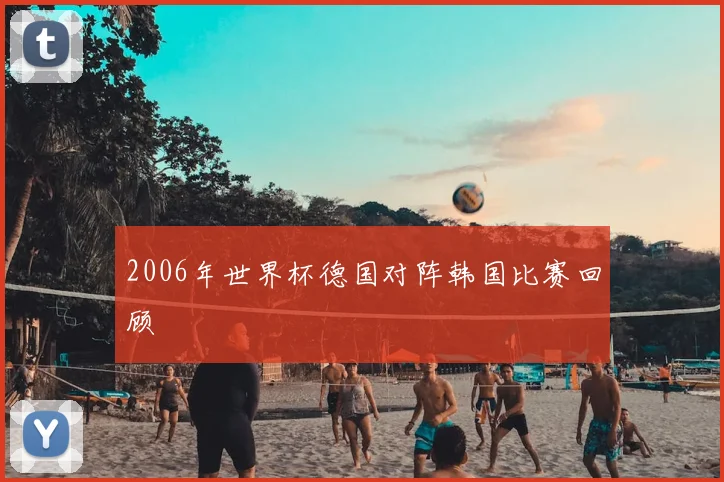 2006年世界杯德国对阵韩国比赛回顾