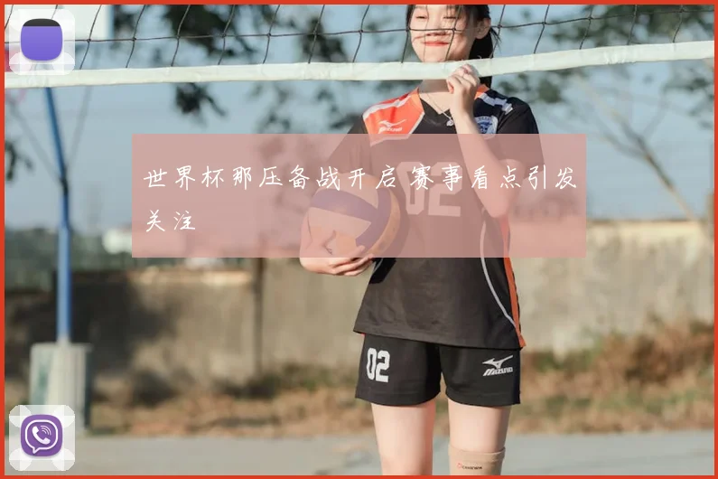 世界杯那压备战开启 赛事看点引发关注