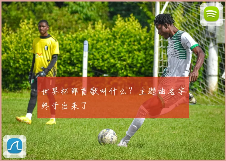 世界杯那首歌叫什么?主题曲名字终于出来了