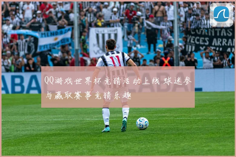 QQ游戏世界杯竞猜活动上线 球迷参与赢取赛事竞猜乐趣
