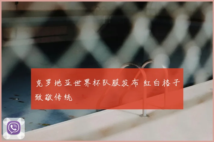 克罗地亚世界杯队服发布 红白格子致敬传统