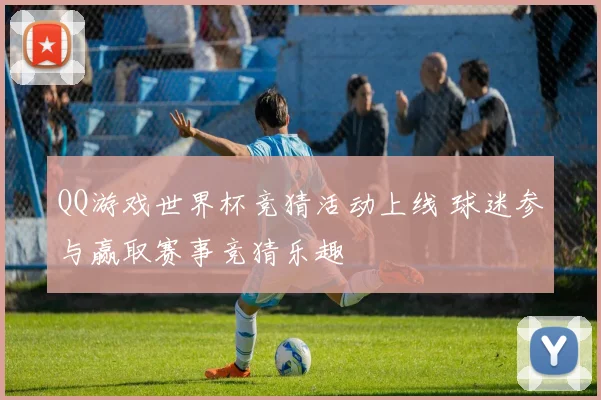QQ游戏世界杯竞猜活动上线 球迷参与赢取赛事竞猜乐趣