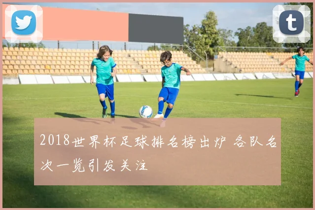 2018世界杯足球排名榜出炉 各队名次一览引发关注
