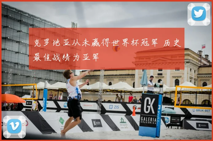 克罗地亚从未赢得世界杯冠军 历史最佳战绩为亚军