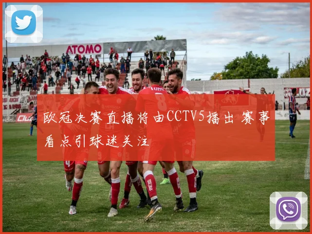 欧冠决赛直播将由CCTV5播出 赛事看点引球迷关注