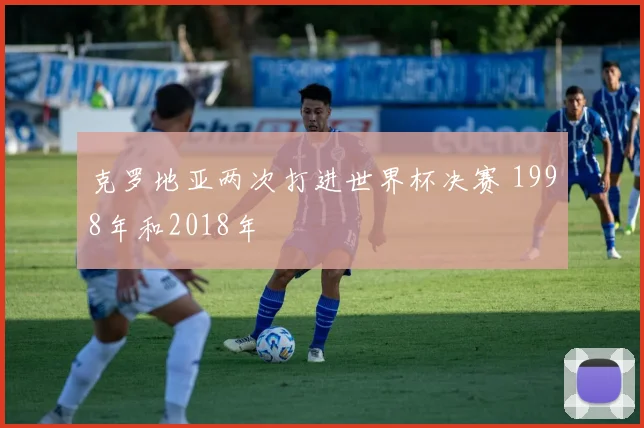克罗地亚两次打进世界杯决赛 1998年和2018年