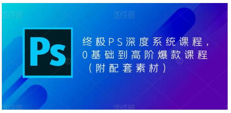 从0基础到高阶的终极PS深度系统课程(小白也能学会)