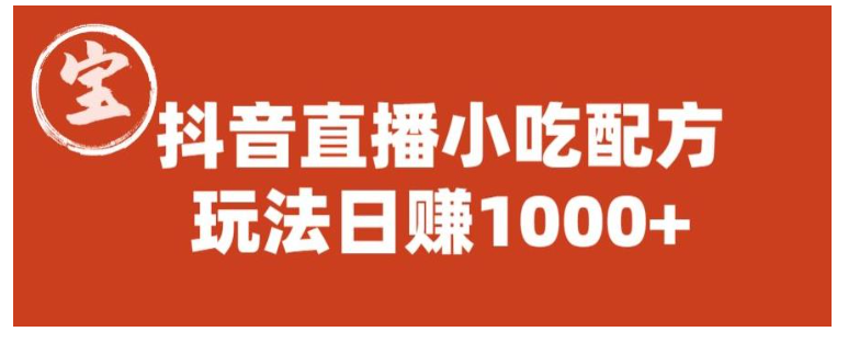 宝哥教你抖音直播带货小吃配方(新玩法日收益过千)