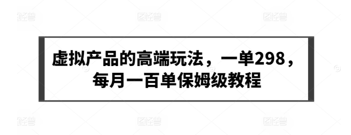 一单298利润的虚拟产品的高端玩法(保姆级别教学)