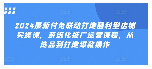 2024淘宝推广运营新付免联动玩法(打造盈利型店铺)